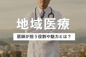 日本で推進される「地域医療」とは？4つの魅力と医師に求められる役割